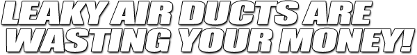 Leaky Air Ducts are Wasting Your Money!